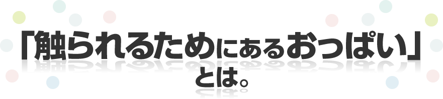 「触られるためにあるおっぱい」とは。